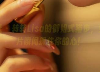星颜社 – 转转Lisa的御姐式猫步，免费图片瞬间抓住你的心！