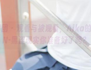 森萝财团 – 观看与被观看，Aika的JKFUN-黑涩现实你准备好了吗？