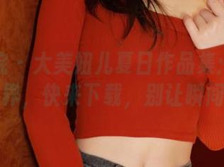 模范学院 – 大美妞儿夏日作品集：透过镜头看世界，快来下载，别让瞬间溜走！